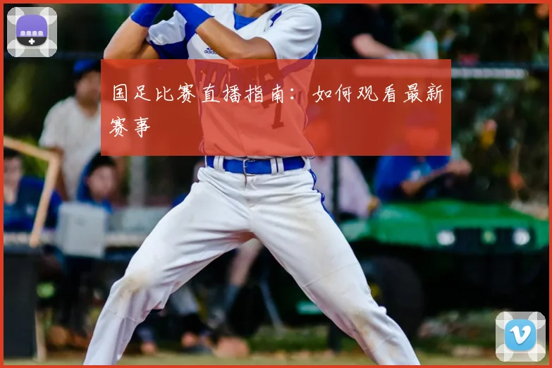 国足比赛直播指南：如何观看最新赛事