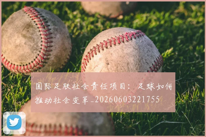 国际足联社会责任项目:足球如何推动社会变革_20260603221755