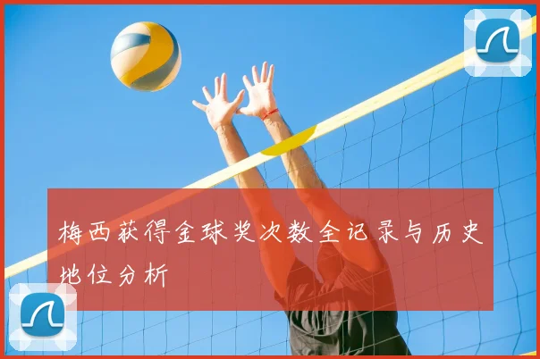 梅西获得金球奖次数全记录与历史地位分析
