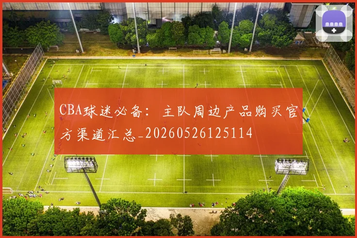 CBA球迷必备：主队周边产品购买官方渠道汇总_20260526125114