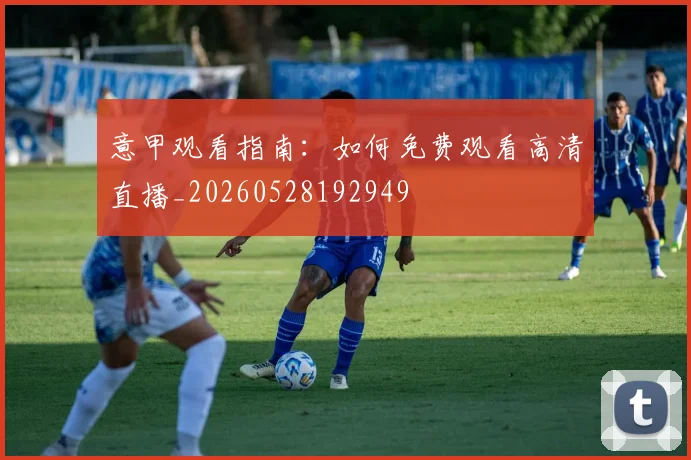 意甲观看指南：如何免费观看高清直播_20260528192949