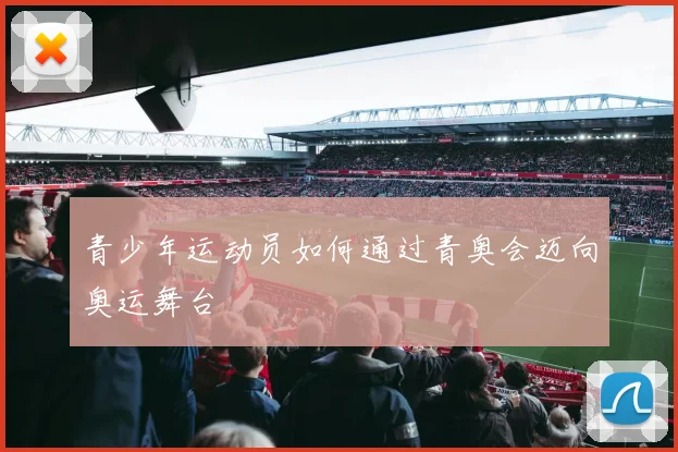 青少年运动员如何通过青奥会迈向奥运舞台