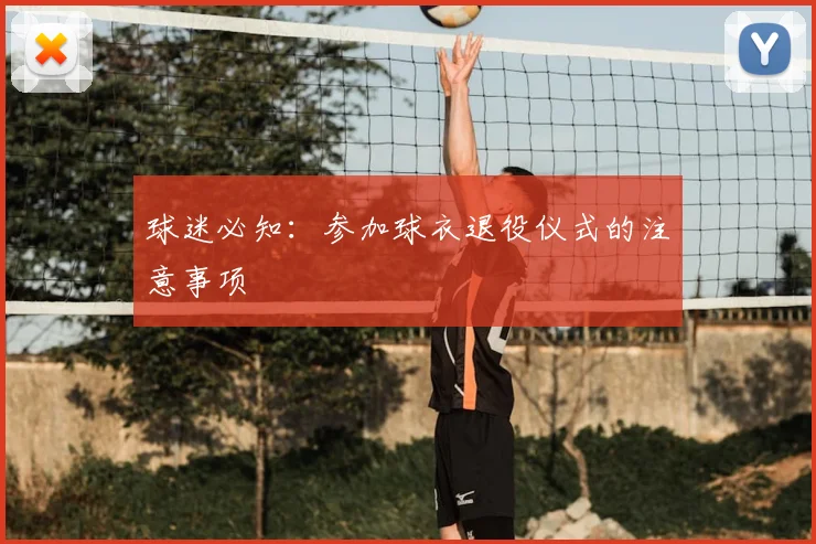 球迷必知：参加球衣退役仪式的注意事项