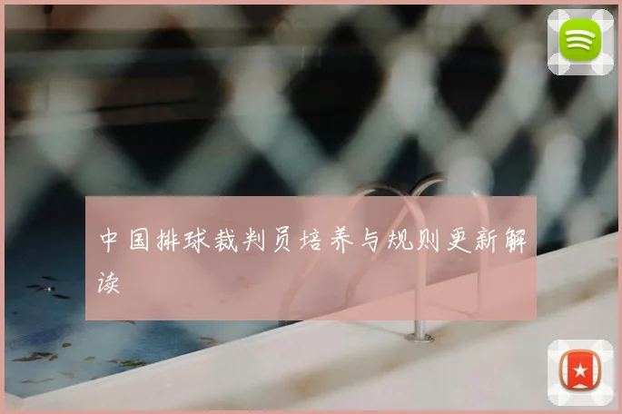 中国排球裁判员培养与规则更新解读
