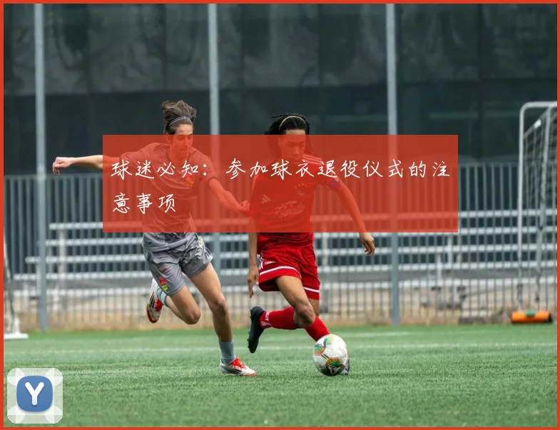 球迷必知：参加球衣退役仪式的注意事项