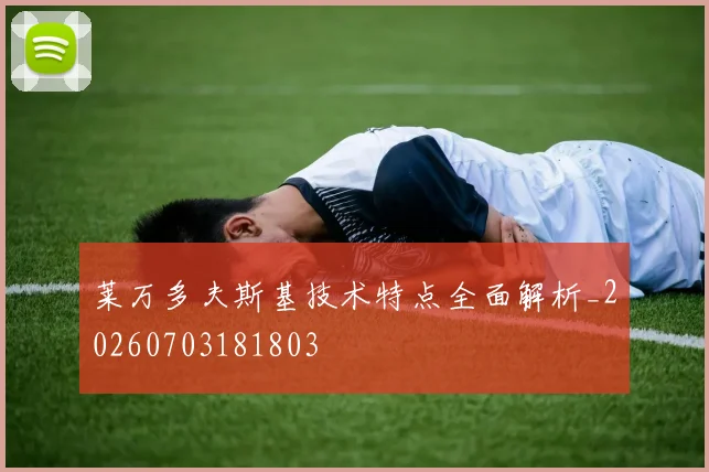 莱万多夫斯基技术特点全面解析_20260703181803