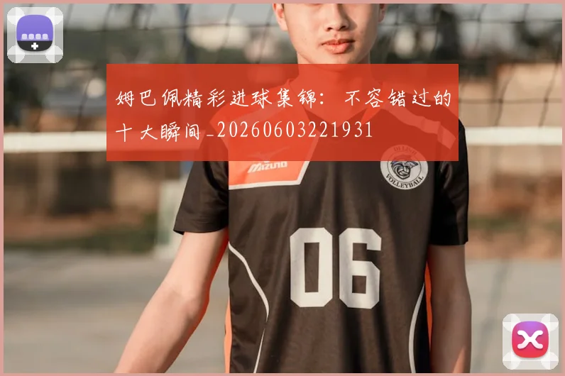 姆巴佩精彩进球集锦:不容错过的十大瞬间_20260603221931