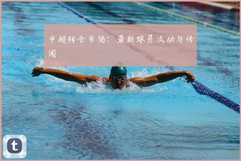 中超转会市场：最新球员流动与传闻