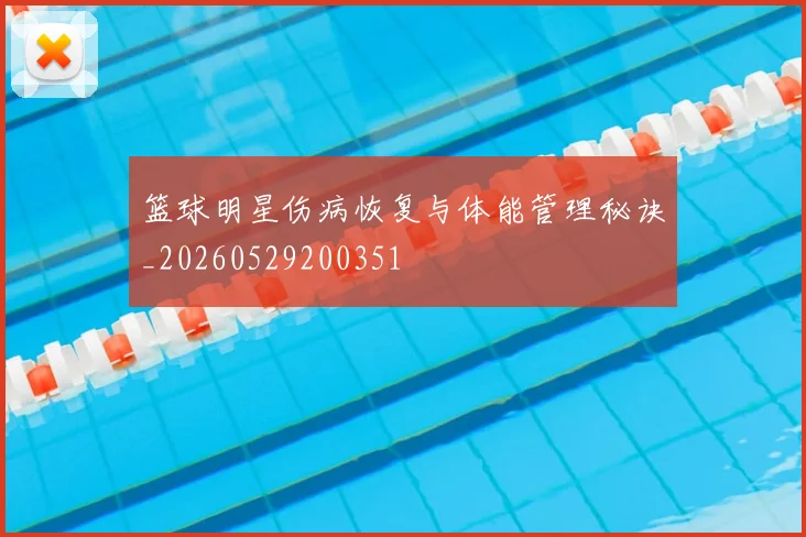 篮球明星伤病恢复与体能管理秘诀_20260529200351