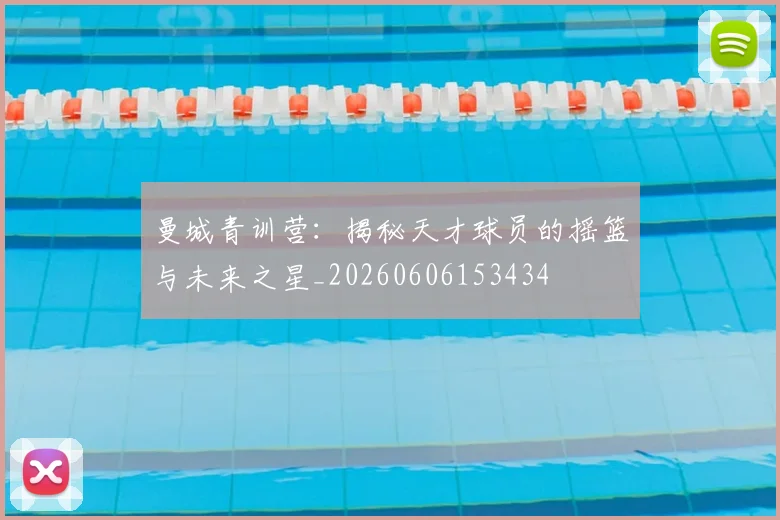 曼城青训营:揭秘天才球员的摇篮与未来之星_20260606153434