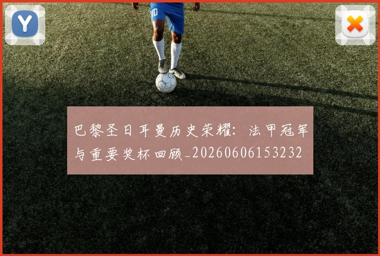 巴黎圣日耳曼历史荣耀：法甲冠军与重要奖杯回顾_20260606153232