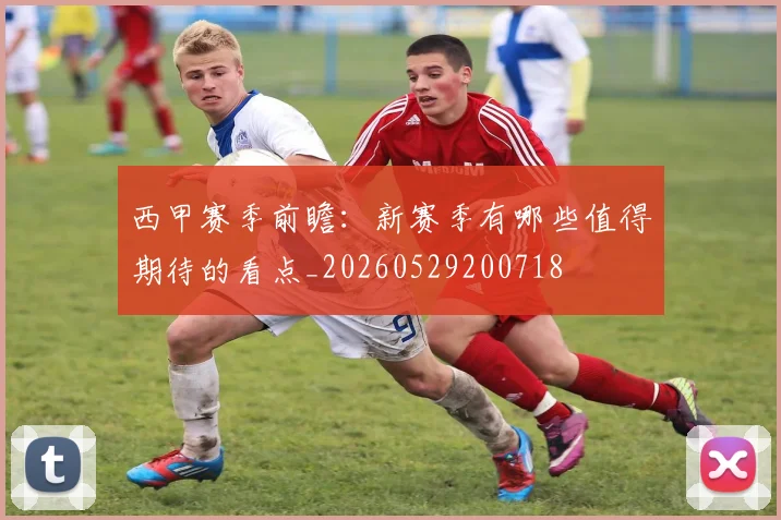 西甲赛季前瞻：新赛季有哪些值得期待的看点_20260529200718