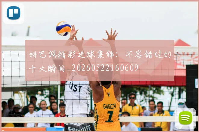 姆巴佩精彩进球集锦：不容错过的十大瞬间_20260522160609