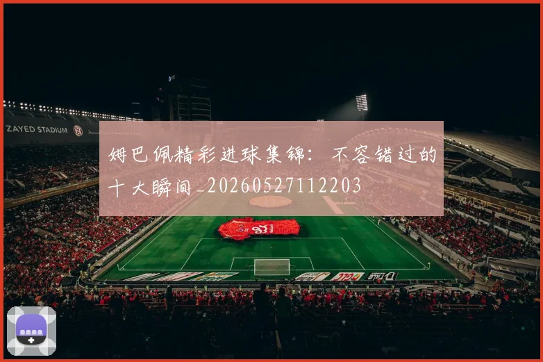 姆巴佩精彩进球集锦:不容错过的十大瞬间_20260527112203