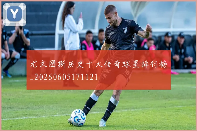 尤文图斯历史十大传奇球星排行榜_20260605171121