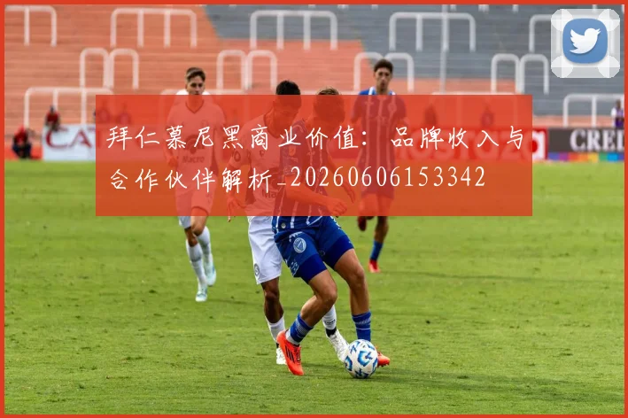 拜仁慕尼黑商业价值：品牌收入与合作伙伴解析_20260606153342