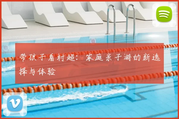 带孩子看村超：家庭亲子游的新选择与体验