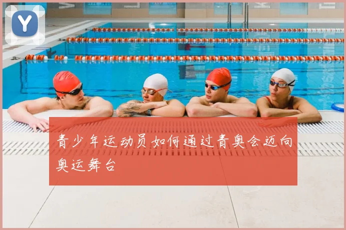 青少年运动员如何通过青奥会迈向奥运舞台
