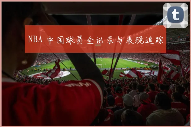 NBA 中国球员全记录与表现追踪