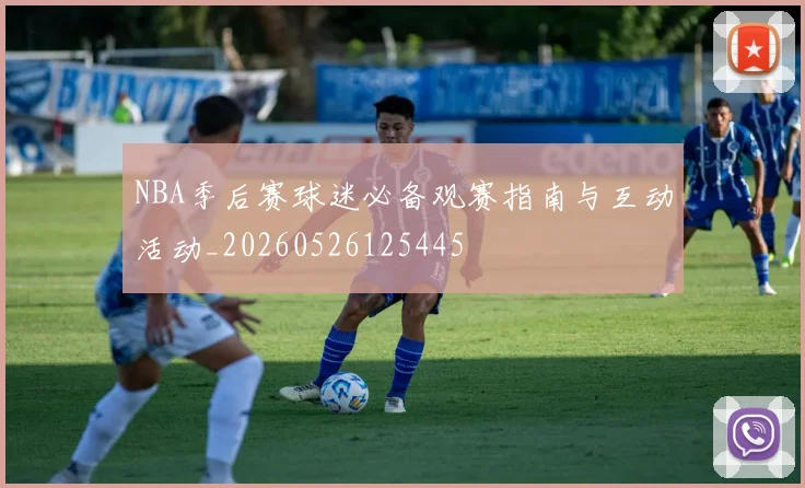 NBA季后赛球迷必备观赛指南与互动活动_20260526125445