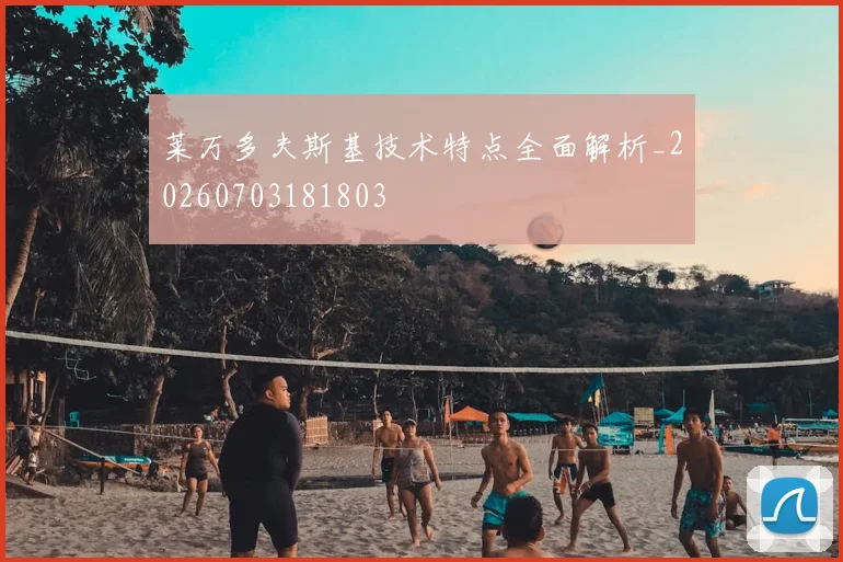莱万多夫斯基技术特点全面解析_20260703181803