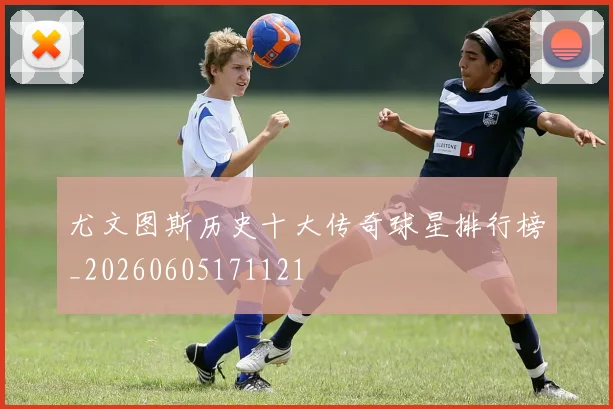 尤文图斯历史十大传奇球星排行榜_20260605171121