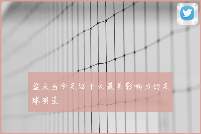 盘点当今足坛十大最具影响力的足球明星