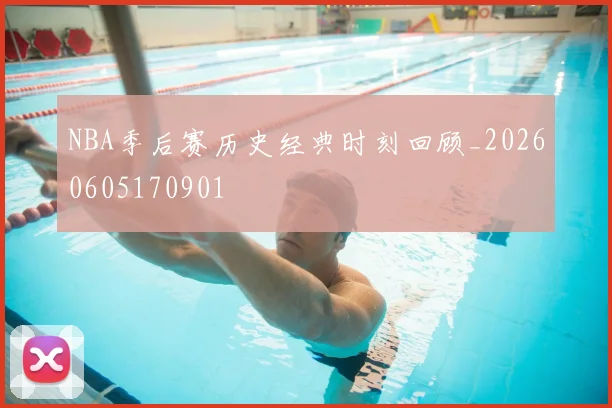 NBA季后赛历史经典时刻回顾_20260605170901