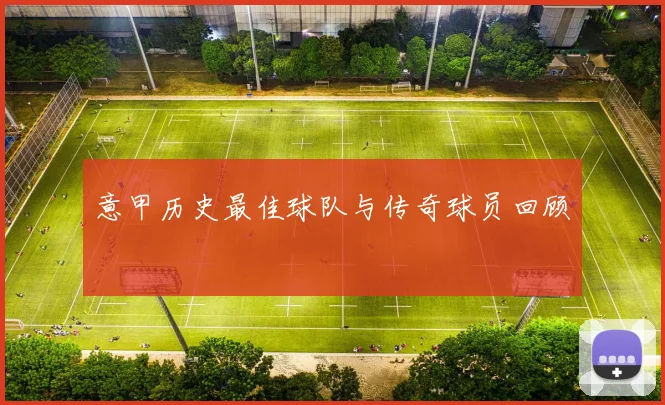 意甲历史最佳球队与传奇球员回顾